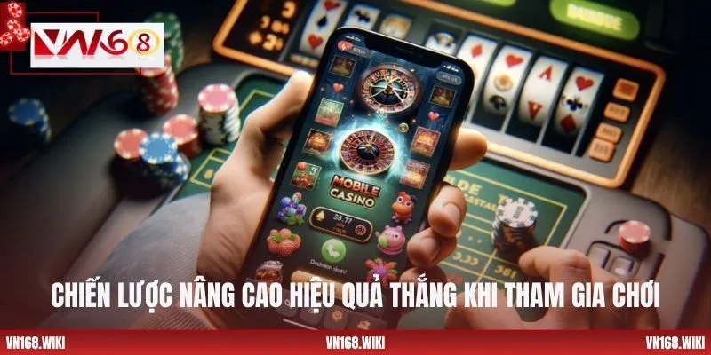 Chiến lược nâng cao hiệu quả thắng khi tham gia chơi
