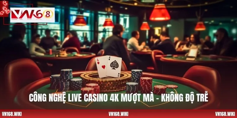 Công nghệ Live Casino 4K mượt mà - không độ trễ