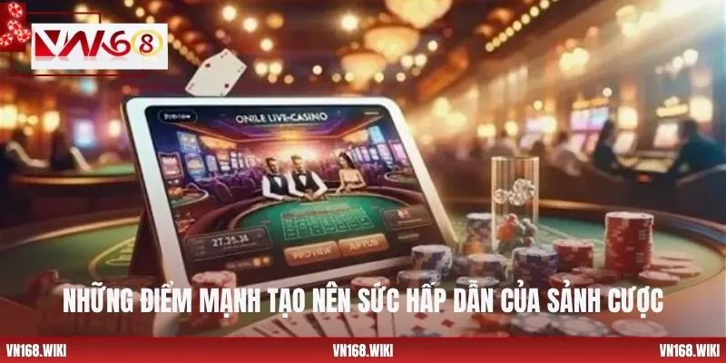 Những điểm mạnh tạo nên sức hấp dẫn của sảnh cược