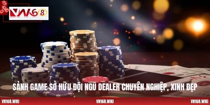 Sảnh game sở hữu đội ngũ dealer chuyên nghiệp, xinh đẹp