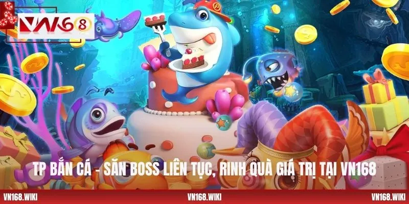 TP Bắn Cá – Săn Boss Liên Tục, Rinh Quà Giá Trị Tại VN168