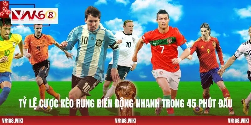 Tỷ lệ cược kèo rung biến động nhanh trong 45 phút đầu