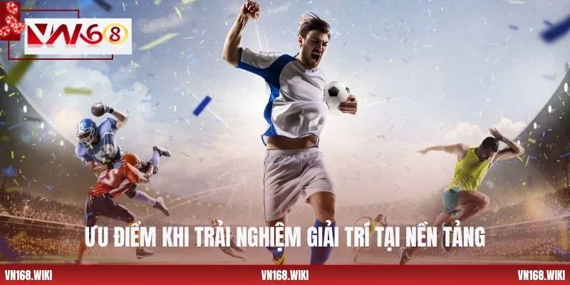 Ưu điểm khi trải nghiệm giải trí tại nền tảng